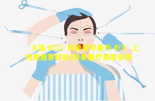 大连 🍀 玥美整形新价 🌷 上线美丽更轻松(玥美医疗美容诊所割双眼皮多少钱)